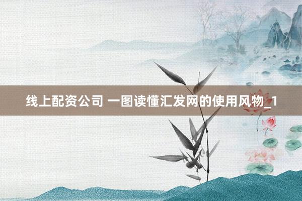线上配资公司 一图读懂汇发网的使用风物_1